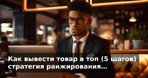 Как вывести товар в топ (5 шагов) стратегия ранжирования…