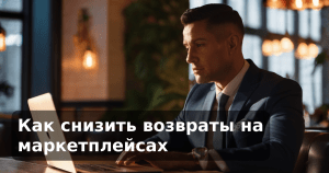 Как снизить возвраты на маркетплейсах