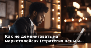 Как не демпинговать на маркетплейсах (стратегия цены и…