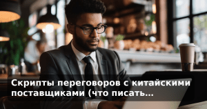 Скрипты переговоров с китайскими поставщиками (что писать…